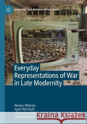  Everyday Representations of War in Late Modernity Nerijus Milerius, Agnė Narušytė, Violeta Davoliūtė 9783031071379 Springer International Publishing