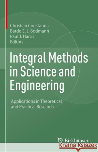 Integral Methods in Science and Engineering: Applications in Theoretical and Practical Research Christian Constanda Bardo E. J. Bodmann Paul J. Harris 9783031071706 Birkhauser