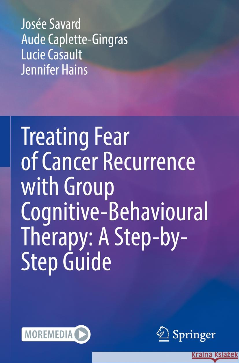 Treating Fear of Cancer Recurrence with Group Cognitive-Behavioural Therapy: A Step-by-Step Guide  Savard, Josée, Aude Caplette-Gingras, Lucie Casault 9783031071898 Springer International Publishing