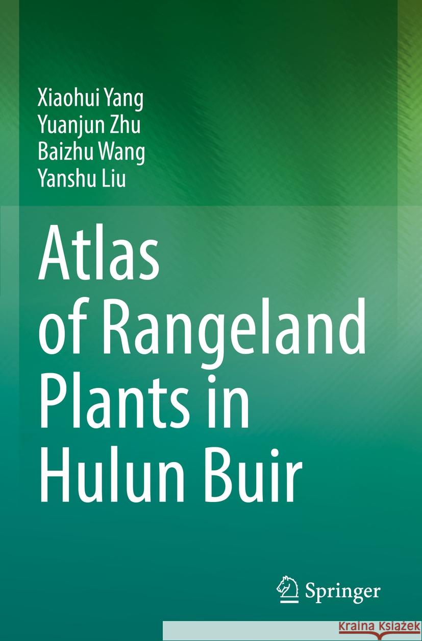 Atlas of Rangeland Plants in Hulun Buir Xiaohui Yang, Yuanjun Zhu, Baizhu Wang 9783031072796