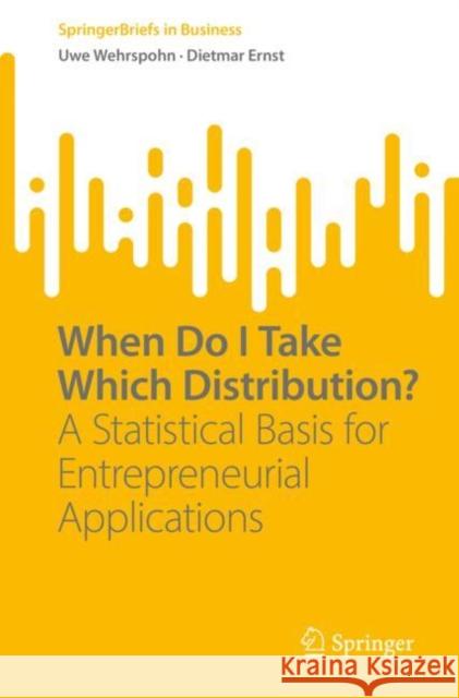 When Do I Take Which Distribution?: A Statistical Basis for Entrepreneurial Applications Uwe Wehrspohn Dietmar Ernst  9783031073298