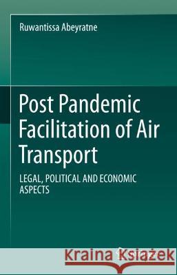 Post Pandemic Facilitation of Air Transport: Legal, Political and Economic Aspects Abeyratne, Ruwantissa 9783031073724 Springer International Publishing