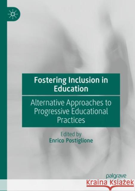 Fostering Inclusion in Education: Alternative Approaches to Progressive Educational Practices Postiglione, Enrico 9783031074912 Springer International Publishing AG