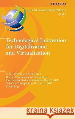 Technological Innovation for Digitalization and Virtualization: 13th IFIP WG 5.5/SOCOLNET Doctoral Conference on Computing, Electrical and Industrial Camarinha-Matos, Luis M. 9783031075193 Springer International Publishing