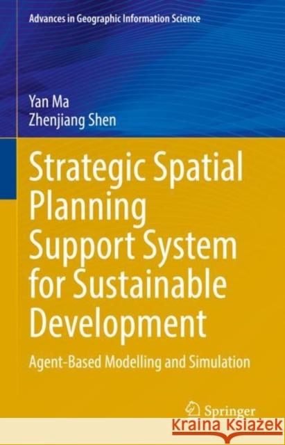 Strategic Spatial Planning Support System for Sustainable Development: Agent-Based Modelling and Simulation Yan Ma Zhenjiang Shen  9783031075421 Springer International Publishing AG
