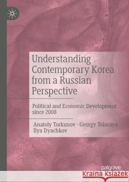 Understanding Contemporary Korea from a Russian Perspective: Political and Economic Development Since 2008 Torkunov, Anatoly 9783031076008