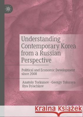 Understanding Contemporary Korea from a Russian Perspective Anatoly Torkunov, Georgy Toloraya, Ilya Dyachkov 9783031076039