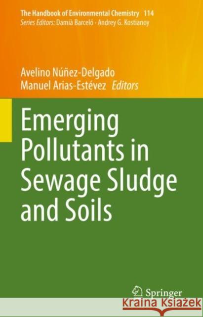 Emerging Pollutants in Sewage Sludge and Soils Avelino Nunez-Delgado Manuel Arias-Estevez  9783031076084 Springer International Publishing AG