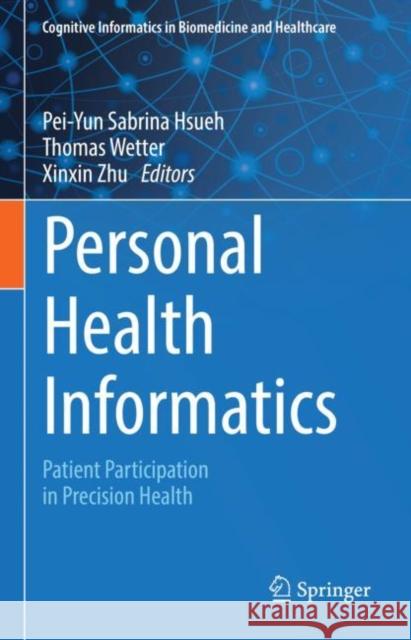 Personal Health Informatics: Patient Participation in Precision Health Pei-Yun Sabrina Hsueh Thomas Wetter Xinxin Zhu 9783031076954