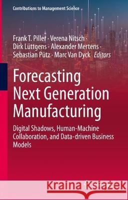 Forecasting Next Generation Manufacturing: Digital Shadows, Human-Machine Collaboration, and Data-Driven Business Models Piller, Frank T. 9783031077333 Springer International Publishing