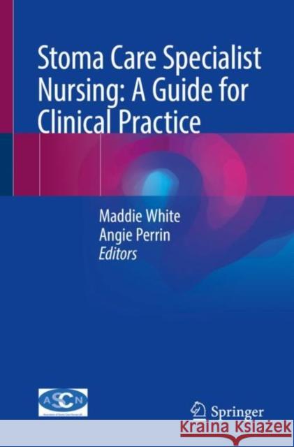 Stoma Care Specialist Nursing: A Guide for Clinical Practice Maddie White Angie Perrin 9783031077982 Springer