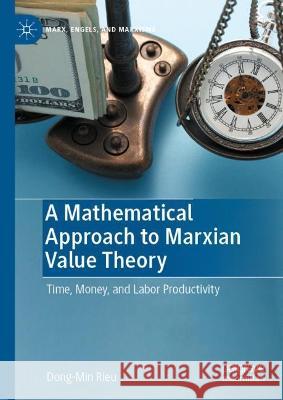 A Mathematical Approach to Marxian Value Theory: Time, Money, and Labor Productivity Dong-Min Rieu 9783031078071 Springer International Publishing AG