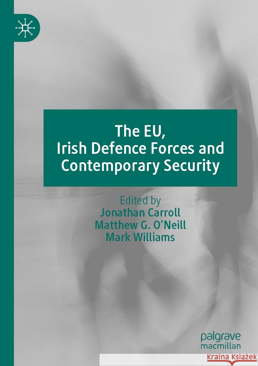 The Eu, Irish Defence Forces and Contemporary Security Jonathan Carroll Matthew G. O'Neill Mark Williams 9783031078149 Palgrave MacMillan