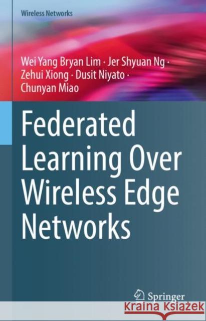 Federated Learning Over Wireless Edge Networks Wei Yang Bryan Lim Jer Shyuan Ng Zehui Xiong 9783031078378