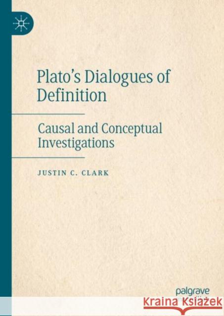 Plato's Dialogues of Definition: Causal and Conceptual Investigations Justin C. Clark 9783031078484