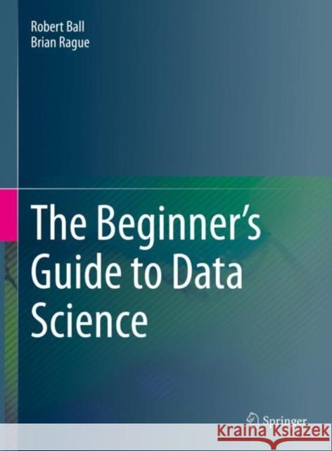 The Beginner's Guide to Data Science Brian Rague 9783031078644