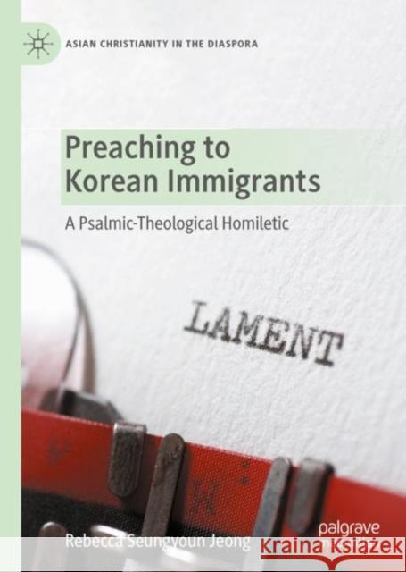 Preaching to Korean Immigrants: A Psalmic-Theological Homiletic Rebecca Seungyoun Jeong 9783031078842 Springer International Publishing AG