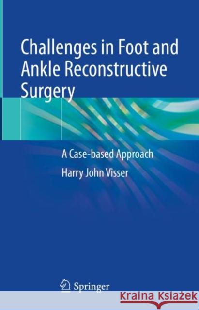 Challenges in Foot and Ankle Reconstructive Surgery: A Case-Based Approach Visser, Harry J. 9783031078927 Springer International Publishing