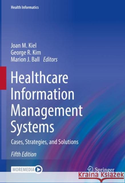 Healthcare Information Management Systems: Cases, Strategies, and Solutions Joan M. Kiel George R. Kim Marion J. Ball 9783031079115 Springer