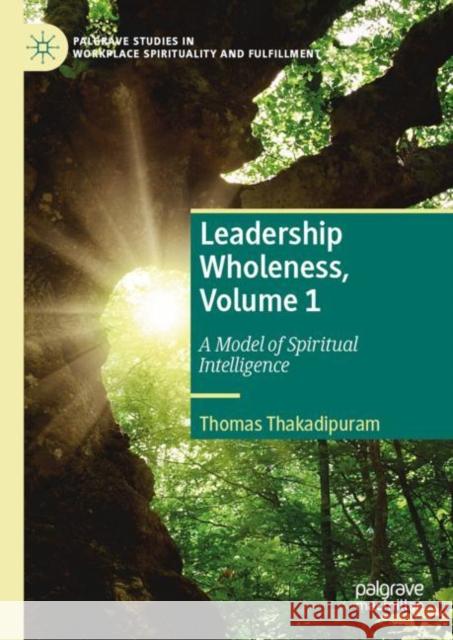 Leadership Wholeness, Volume 1: A Model of Spiritual Intelligence Thakadipuram, Thomas 9783031080524 Springer International Publishing AG