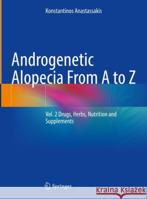 Androgenetic Alopecia From A to Z: Vol. 2 Drugs, Herbs, Nutrition and Supplements Konstantinos Anastassakis 9783031080562 Springer