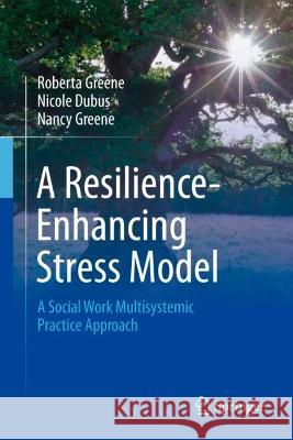 A Resilience-Enhancing Stress Model: A Social Work Multisystemic Practice Approach Greene, Roberta 9783031081118 Springer International Publishing