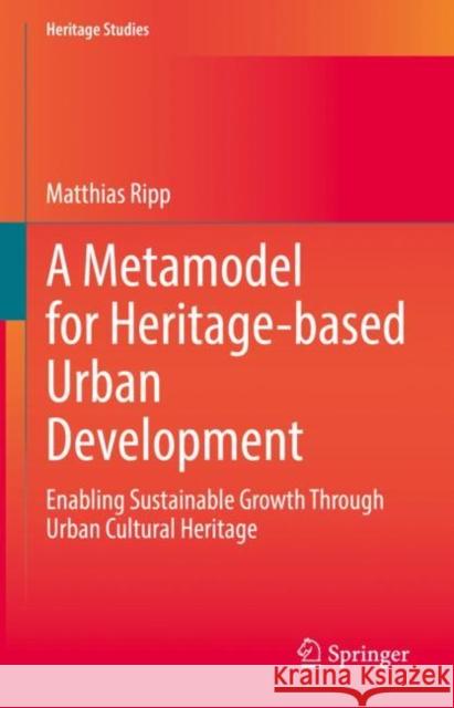 A Metamodel for Heritage-Based Urban Development: Enabling Sustainable Growth Through Urban Cultural Heritage Ripp, Matthias 9783031082375 Springer International Publishing
