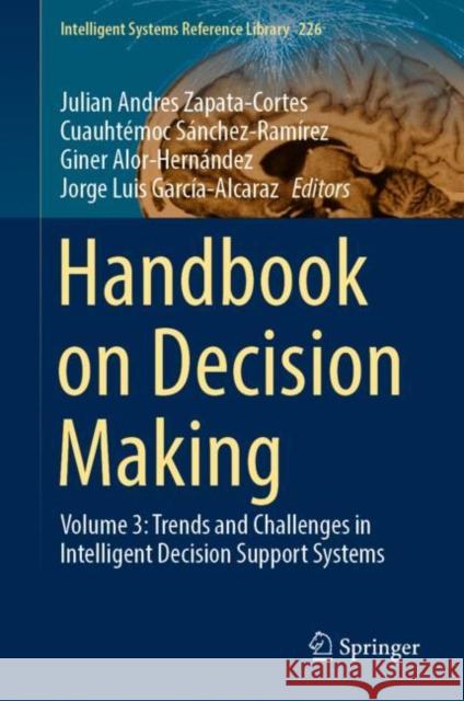 Handbook on Decision Making: Volume 3: Trends and Challenges in Intelligent Decision Support Systems Julian Andres Zapata-Cortes Cuauhtemoc Sanchez-Ramirez Giner Alor-Hernandez 9783031082450