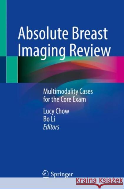 Absolute Breast Imaging Review: Multimodality Cases for the Core Exam Lucy Chow Bo Li 9783031082733 Springer