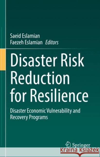 Disaster Risk Reduction for Resilience: Disaster Economic Vulnerability and Recovery Programs Saeid Eslamian Faezeh Eslamian  9783031083242 Springer International Publishing AG