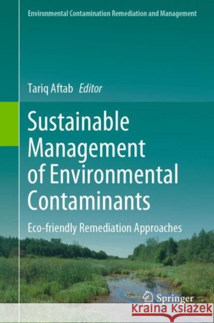 Sustainable Management of Environmental Contaminants: Eco-friendly Remediation Approaches Tariq Aftab 9783031084454