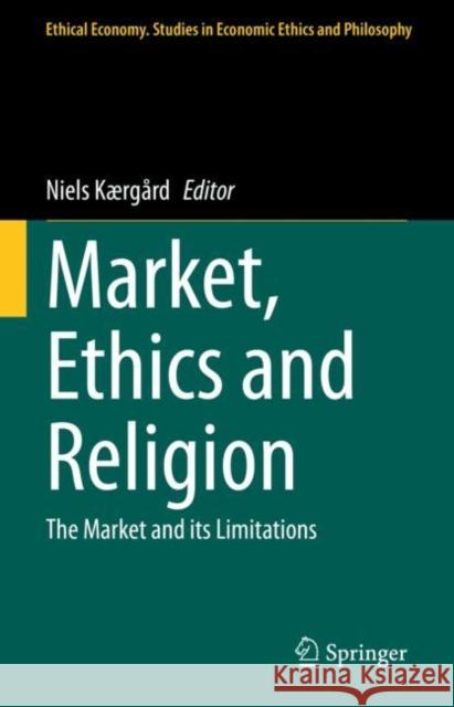 Market, Ethics and Religion: The Market and its Limitations Niels K?rg?rd 9783031084614 Springer