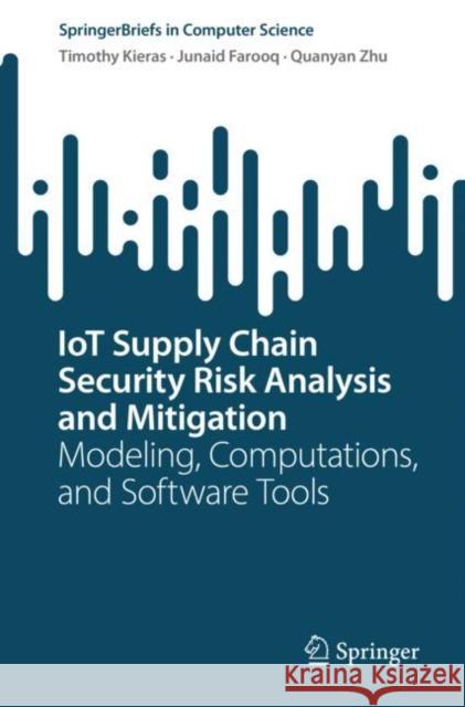 Iot Supply Chain Security Risk Analysis and Mitigation: Modeling, Computations, and Software Tools Kieras, Timothy 9783031084799 Springer International Publishing