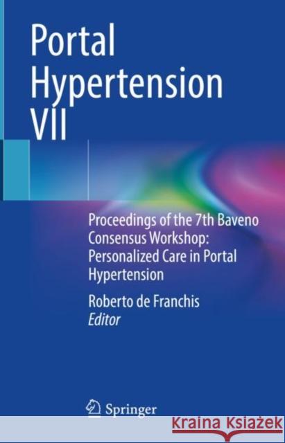 Portal Hypertension VII: Proceedings of the 7th Baveno Consensus Workshop: Personalized Care in Portal Hypertension Roberto de Franchis   9783031085512 Springer International Publishing AG