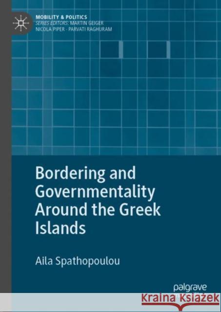 Bordering and Governmentality Around the Greek Islands Aila Spathopoulou 9783031085888 Springer International Publishing AG