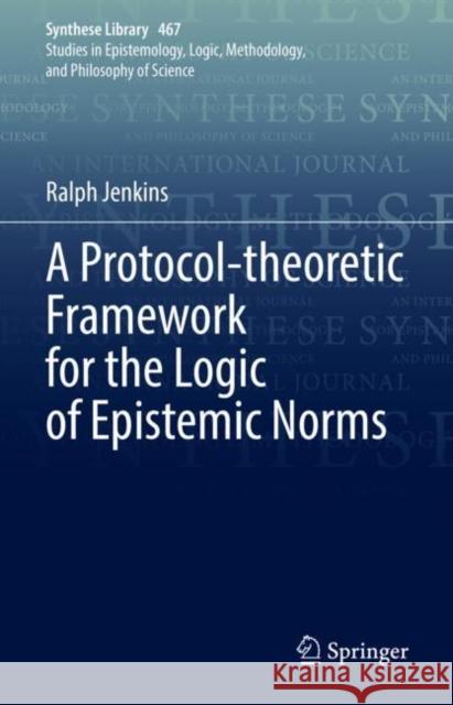 A Protocol-Theoretic Framework for the Logic of Epistemic Norms Jenkins, Ralph 9783031085963 Springer International Publishing AG