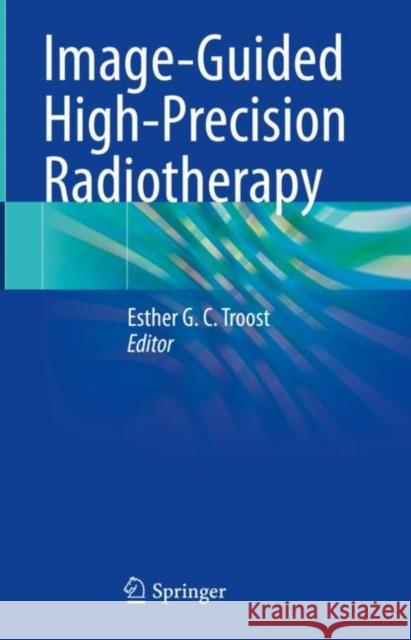 Image-Guided High-Precision Radiotherapy Esther G. C. Troost 9783031086007 Springer