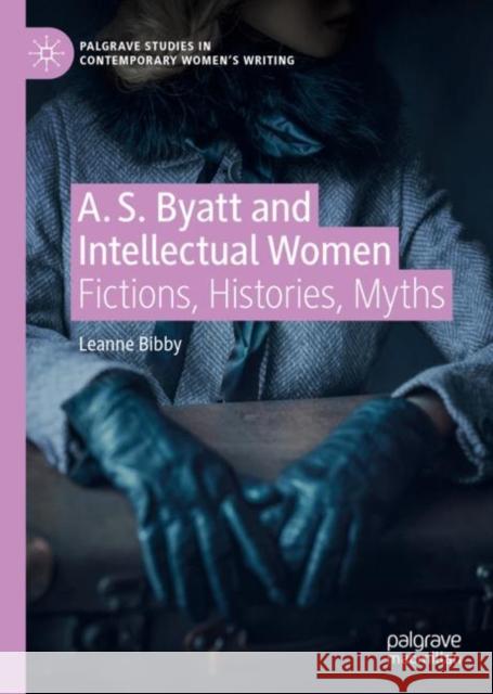 A. S. Byatt and Intellectual Women: Fictions, Histories, Myths Bibby, Leanne 9783031086700 Springer International Publishing AG