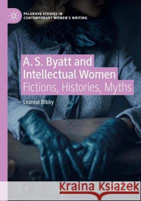 A. S. Byatt and Intellectual Women Leanne Bibby 9783031086731 Springer International Publishing