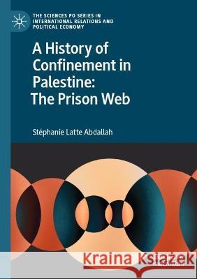 A History of Confinement in Palestine: The Prison Web Stéphanie Latte Abdallah 9783031087110 Springer International Publishing