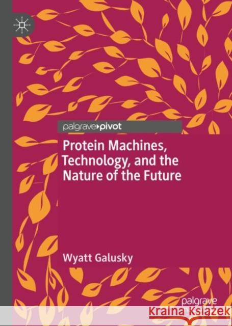 Protein Machines, Technology, and the Nature of the Future Wyatt Galusky 9783031087165 Springer International Publishing AG