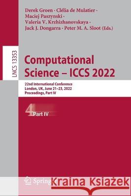 Computational Science - Iccs 2022: 22nd International Conference, London, Uk, June 21-23, 2022, Proceedings, Part IV Groen, Derek 9783031087592 Springer International Publishing