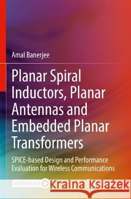 Planar Spiral Inductors, Planar Antennas and Embedded Planar Transformers Amal Banerjee 9783031087806
