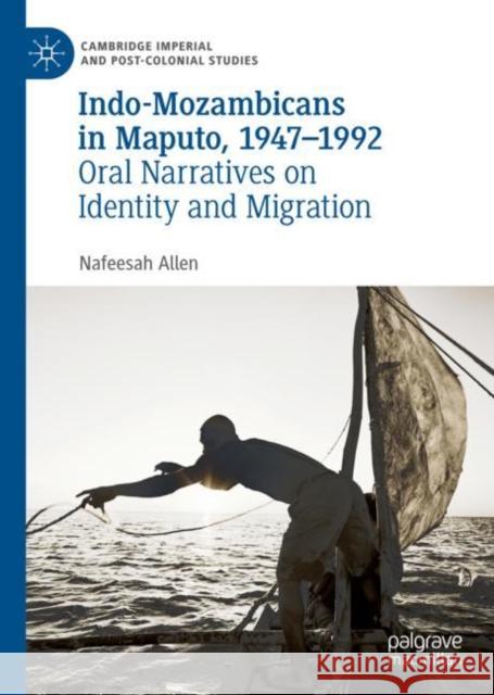 Indo-Mozambicans in Maputo, 1947-1992: Oral Narratives on Identity and Migration Allen, Nafeesah 9783031088254 Springer International Publishing AG