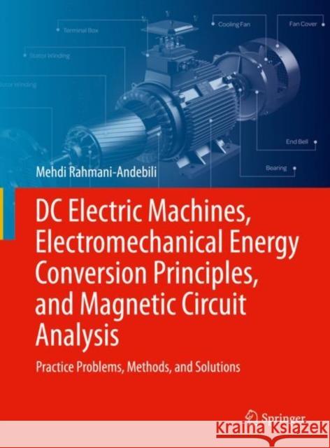 DC Electric Machines, Electromechanical Energy Conversion Principles, and Magnetic Circuit Analysis: Practice Problems, Methods, and Solutions Mehdi Rahmani-Andebili 9783031088629 Springer