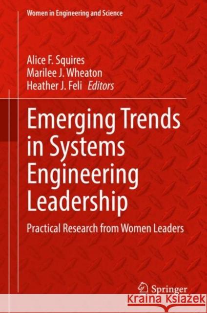 Emerging Trends in Systems Engineering Leadership: Practical Research from Women Leaders Alice F. Squires Marilee J. Wheaton Heather J. Feli 9783031089497 Springer
