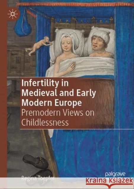 Infertility in Medieval and Early Modern Europe: Premodern Views on Childlessness Toepfer, Regina 9783031089763 Springer International Publishing AG