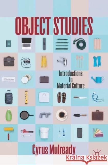 Object Studies: Introductions to Material Culture Cyrus Mulready 9783031090264 Springer International Publishing AG