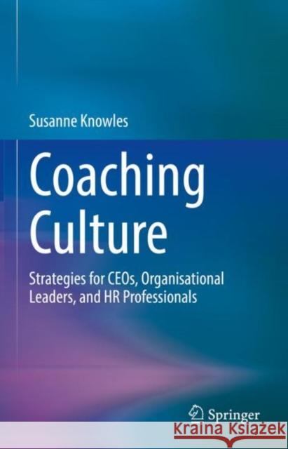 Coaching Culture: Strategies for Ceos, Organisational Leaders, and HR Professionals Knowles, Susanne 9783031090493 Springer International Publishing AG