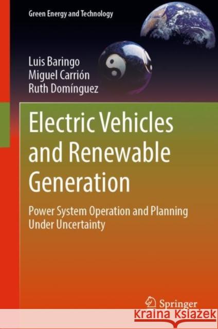 Electric Vehicles and Renewable Generation: Power System Operation and Planning Under Uncertainty Luis Baringo Miguel Carri?n Ruth Dom?nguez 9783031090783